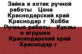 Зайка и котик ручной работы › Цена ­ 450 - Краснодарский край, Краснодар г. Хобби. Ручные работы » Куклы и игрушки   . Краснодарский край,Краснодар г.